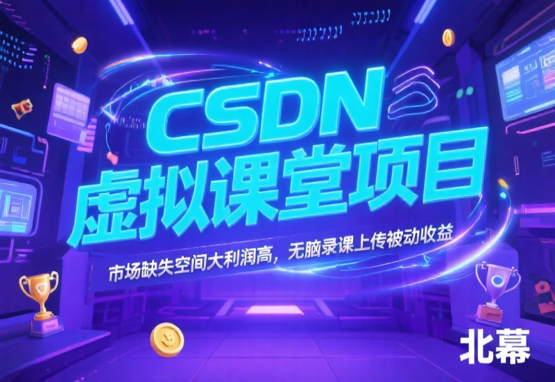CSDN虚拟课堂项目，市场缺失空间大利润高，无脑录课上传被动收益-北幕网