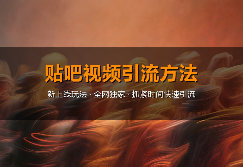 贴吧视频引流方法，新上线的玩法，全网独家抓紧时间快速引流-北幕网